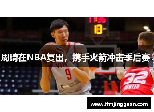 周琦在NBA复出，携手火箭冲击季后赛！